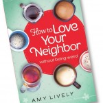 How to Love Your Neighbor Without Being Weird by Amy Lively Bethany House May 2015